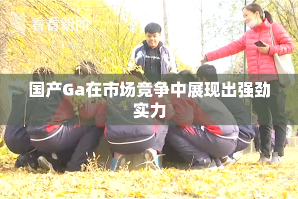 国产Ga在市场竞争中展现出强劲实力