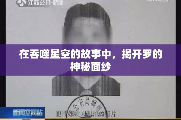 在吞噬星空的故事中，揭开罗的神秘面纱