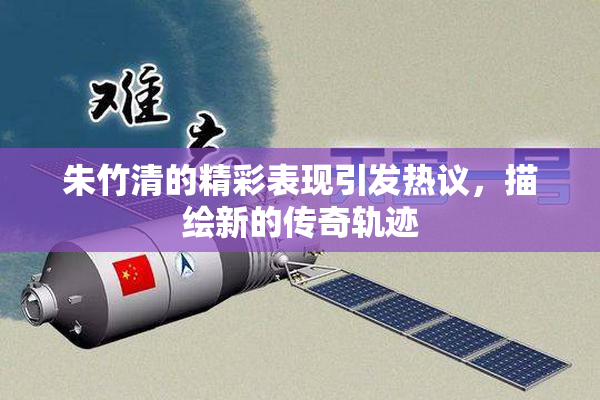 朱竹清的精彩表现引发热议，描绘新的传奇轨迹