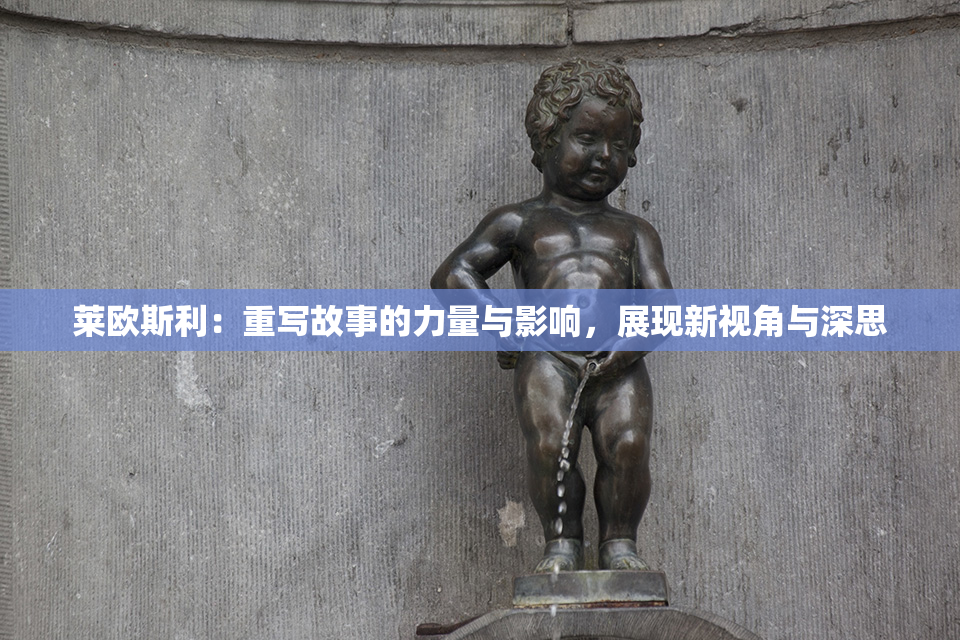 莱欧斯利：重写故事的力量与影响，展现新视角与深思