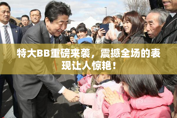特大BB重磅来袭，震撼全场的表现让人惊艳！