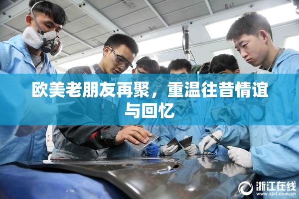 欧美老朋友再聚，重温往昔情谊与回忆