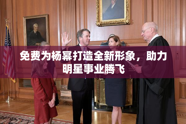 免费为杨幂打造全新形象，助力明星事业腾飞
