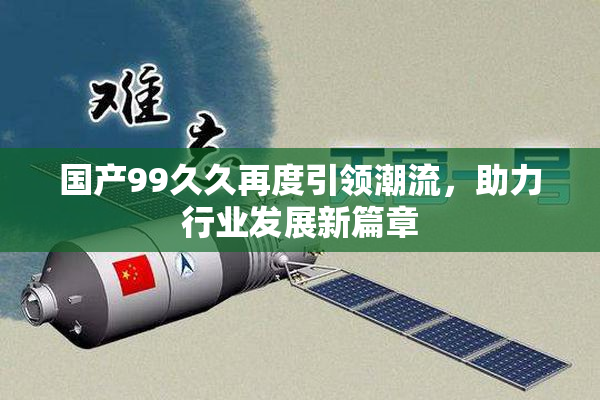国产99久久再度引领潮流，助力行业发展新篇章