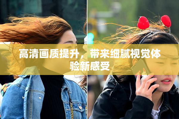 高清画质提升，带来细腻视觉体验新感受