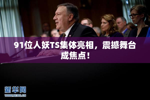 91位人妖TS集体亮相，震撼舞台成焦点！