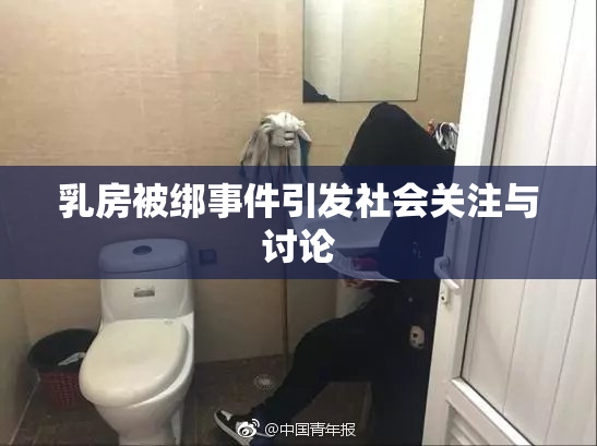 乳房被绑事件引发社会关注与讨论