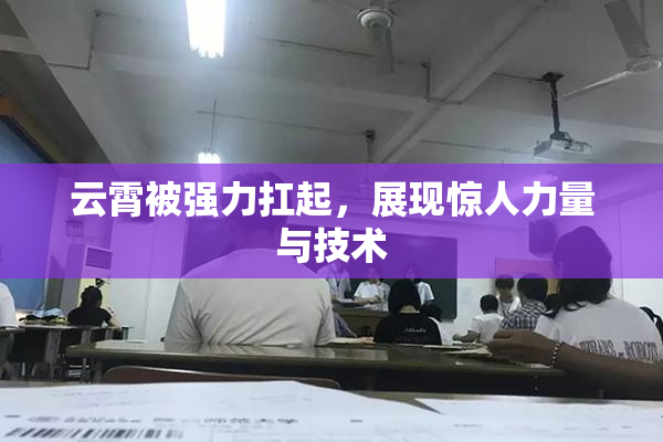 云霄被强力扛起，展现惊人力量与技术