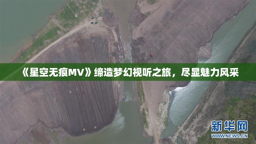《星空无痕MV》缔造梦幻视听之旅，尽显魅力风采