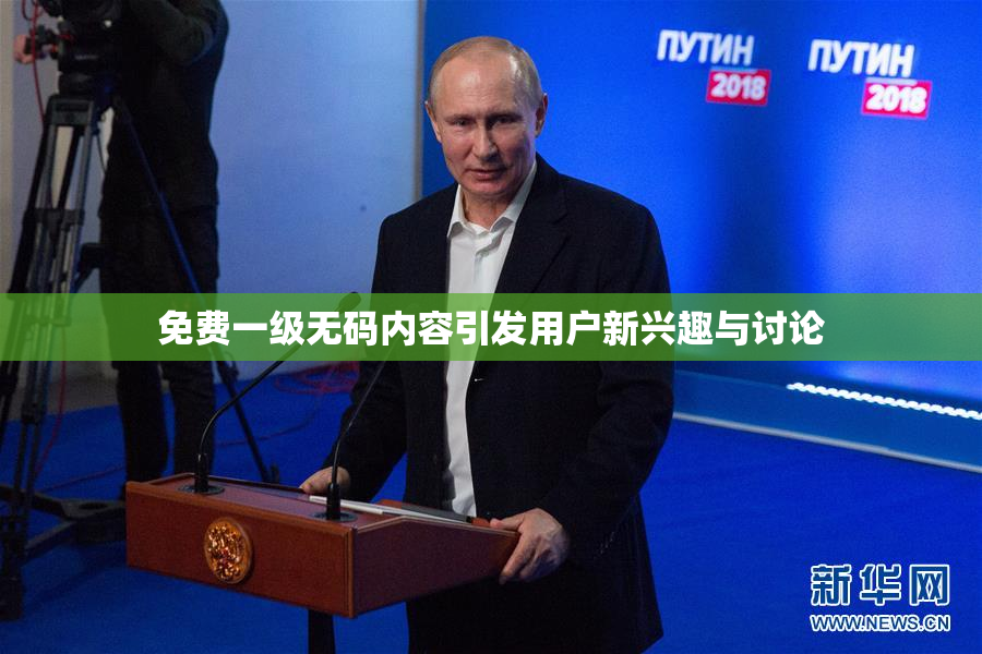 免费一级无码内容引发用户新兴趣与讨论