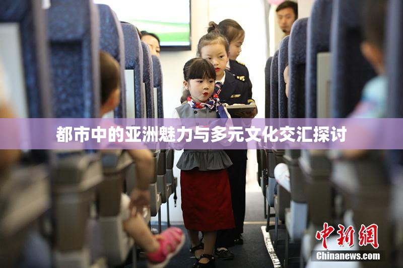 都市中的亚洲魅力与多元文化交汇探讨