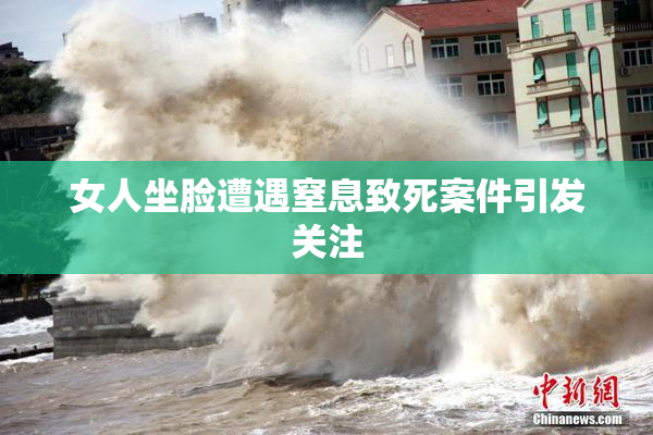 女人坐脸遭遇窒息致死案件引发关注