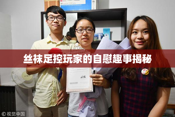 丝袜足控玩家的自慰趣事揭秘