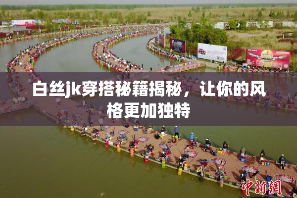 白丝jk穿搭秘籍揭秘，让你的风格更加独特