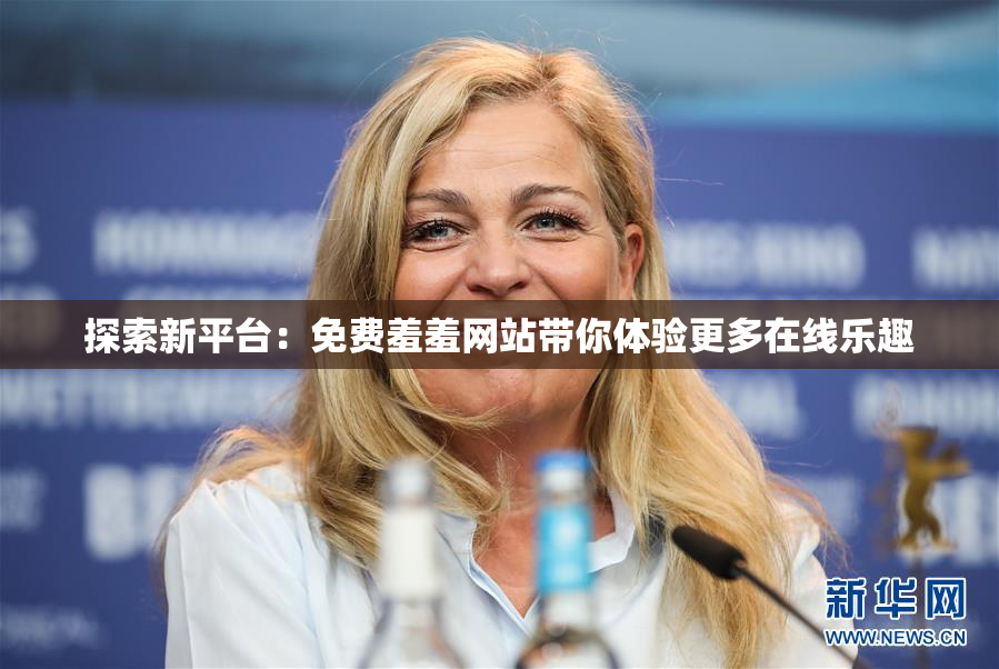 探索新平台：免费羞羞网站带你体验更多在线乐趣