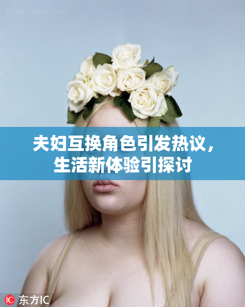 夫妇互换角色引发热议，生活新体验引探讨