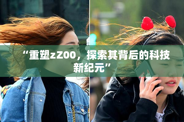 “重塑zZ00，探索其背后的科技新纪元”