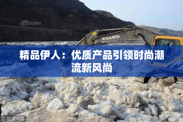 精品伊人：优质产品引领时尚潮流新风尚