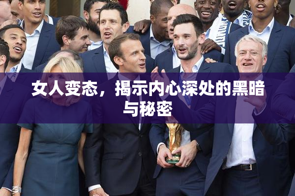 女人变态，揭示内心深处的黑暗与秘密