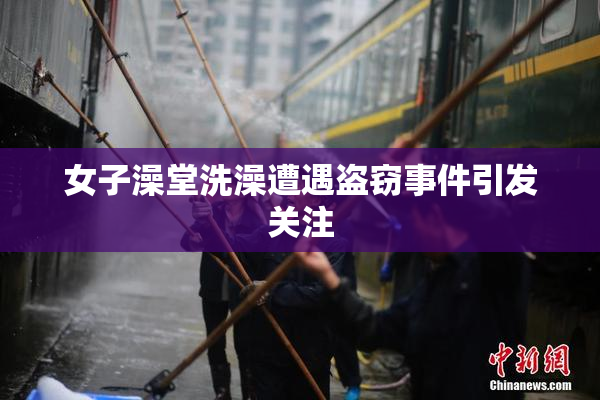 女子澡堂洗澡遭遇盗窃事件引发关注