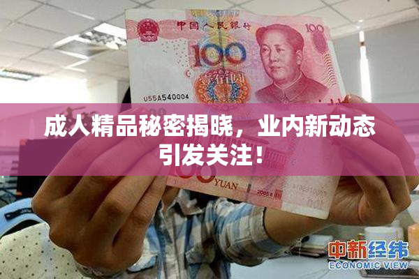 成人精品秘密揭晓，业内新动态引发关注！