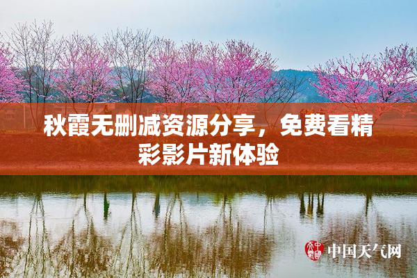 秋霞无删减资源分享，免费看精彩影片新体验