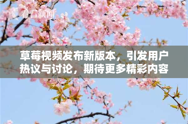 草莓视频发布新版本，引发用户热议与讨论，期待更多精彩内容！
