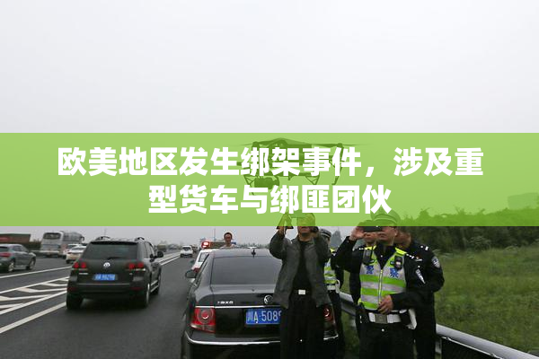 欧美地区发生绑架事件，涉及重型货车与绑匪团伙