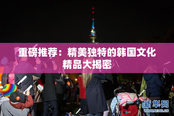 重磅推荐：精美独特的韩国文化精品大揭密