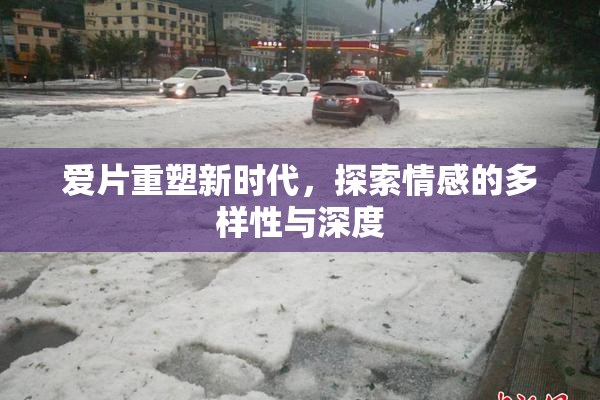 爱片重塑新时代，探索情感的多样性与深度