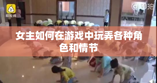 女主如何在游戏中玩弄各种角色和情节