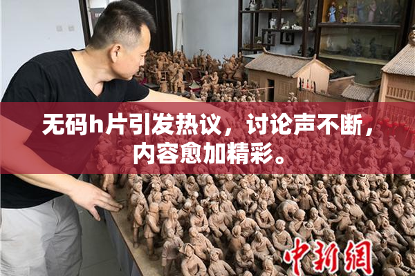 无码h片引发热议，讨论声不断，内容愈加精彩。