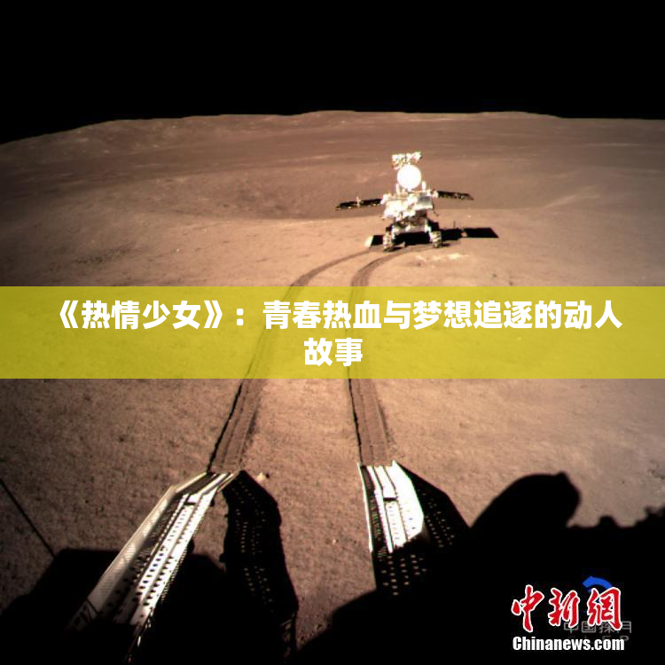 《热情少女》：青春热血与梦想追逐的动人故事