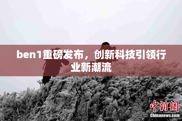 ben1重磅发布，创新科技引领行业新潮流