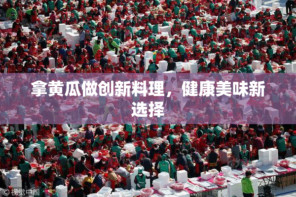 拿黄瓜做创新料理，健康美味新选择