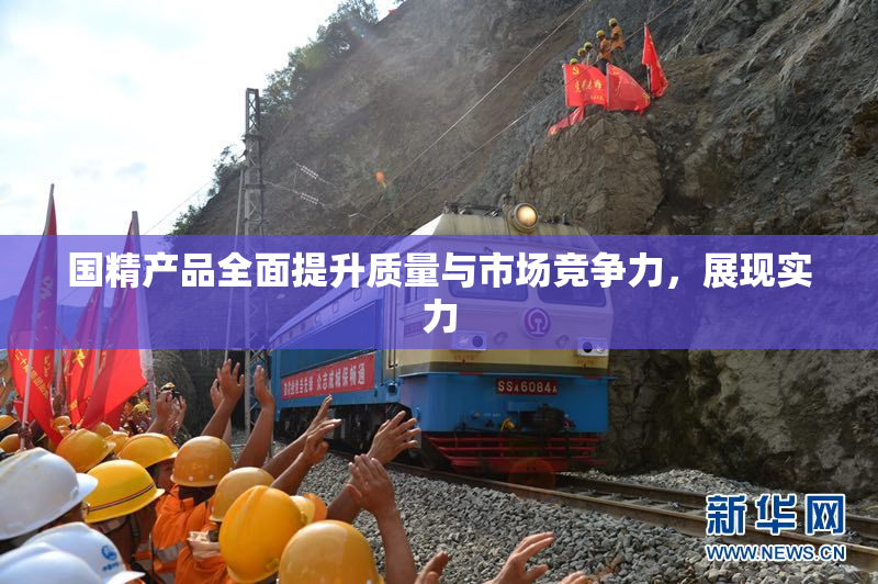 国精产品全面提升质量与市场竞争力，展现实力