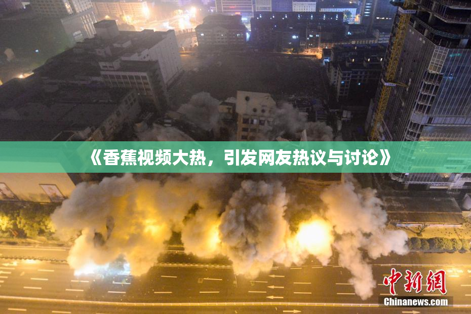 《香蕉视频大热，引发网友热议与讨论》