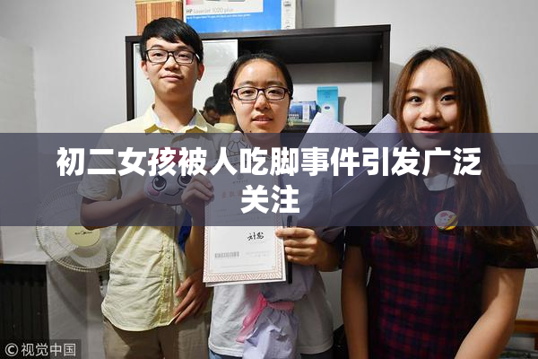 初二女孩被人吃脚事件引发广泛关注