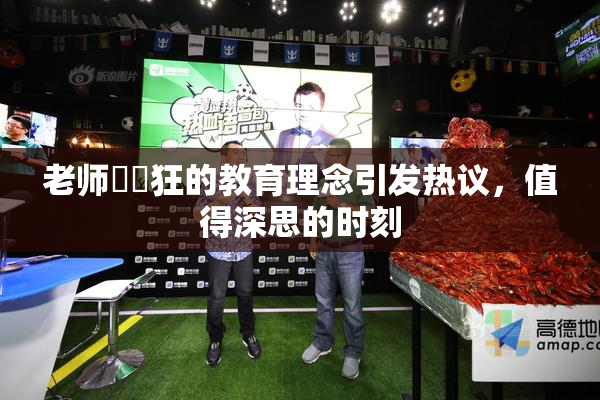 老师❌‌狂的教育理念引发热议，值得深思的时刻