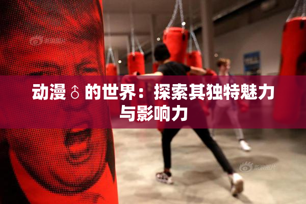 动漫♂的世界：探索其独特魅力与影响力