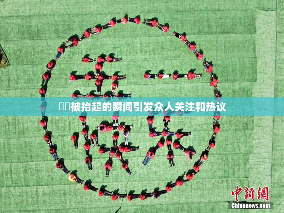 妺妺被抬起的瞬间引发众人关注和热议