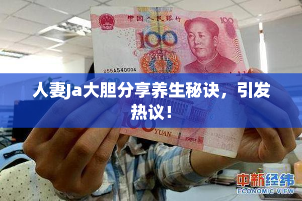 人妻Ja大胆分享养生秘诀，引发热议！
