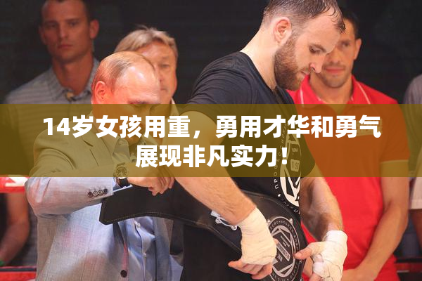 14岁女孩用重，勇用才华和勇气展现非凡实力！