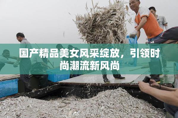 国产精品美女风采绽放，引领时尚潮流新风尚