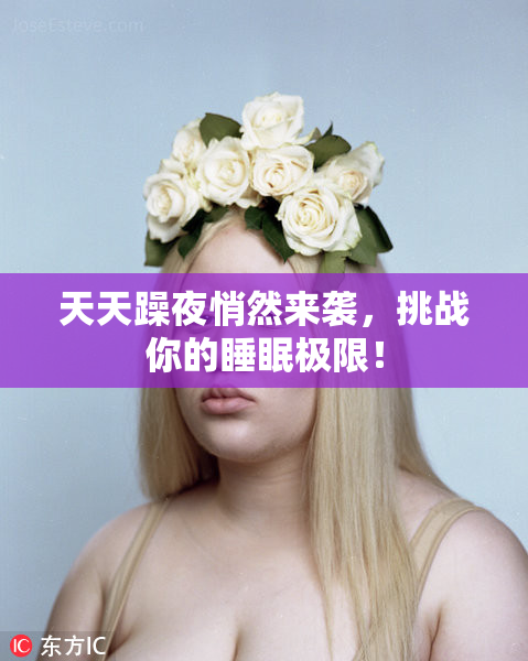 天天躁夜悄然来袭，挑战你的睡眠极限！