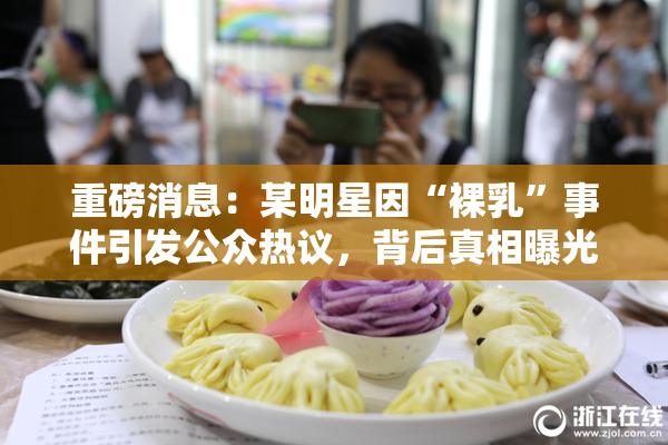 重磅消息：某明星因“裸乳”事件引发公众热议，背后真相曝光！