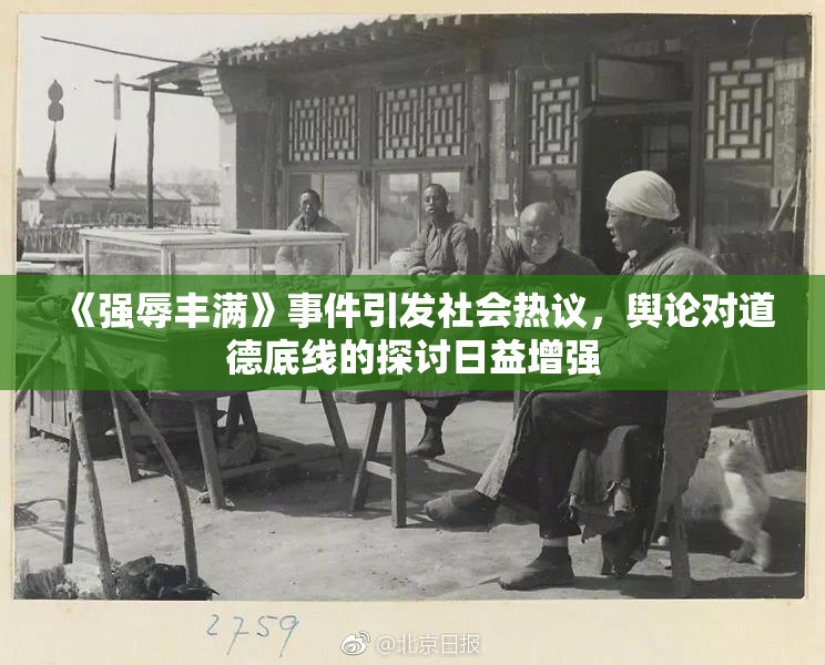 《强辱丰满》事件引发社会热议，舆论对道德底线的探讨日益增强