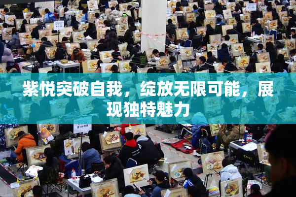 紫悦突破自我，绽放无限可能，展现独特魅力