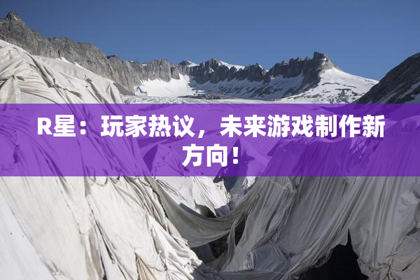 R星：玩家热议，未来游戏制作新方向！