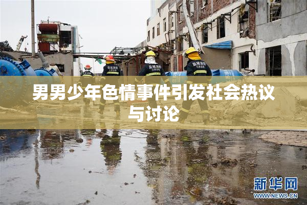 男男少年色情事件引发社会热议与讨论